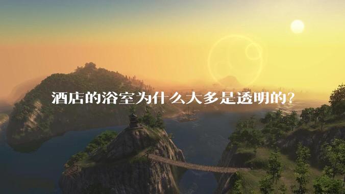 酒店的浴室为什么大多是透明的？