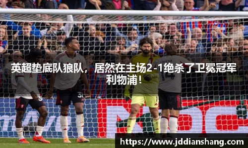英超垫底队狼队，居然在主场2-1绝杀了卫冕冠军利物浦！